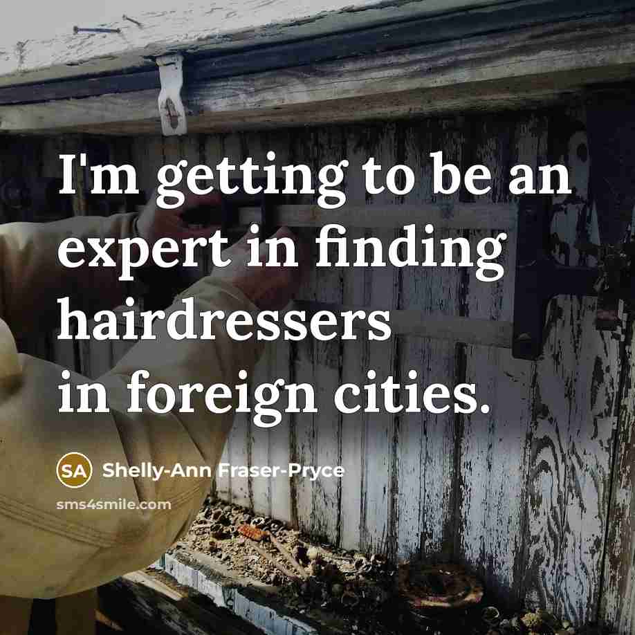 “I'm getting to be an expert in finding hairdressers in…” quote by Shelly-Ann Fraser-Pryce