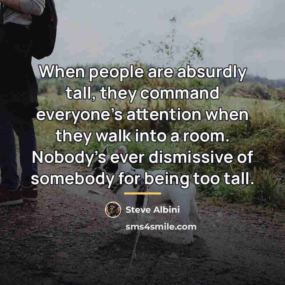 “When people are absurdly tall, they command everyone's attention when…” quote by Steve Albini