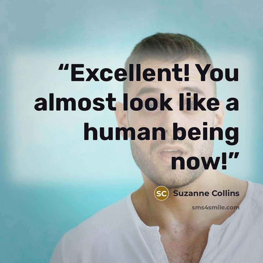 “Excellent! You almost look like a human being now!” quote by Suzanne Collins