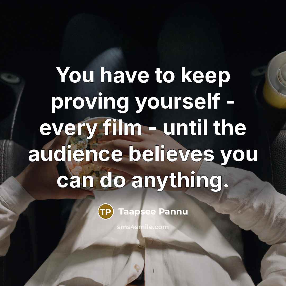“You have to keep proving yourself - every film -…” quote by Taapsee Pannu