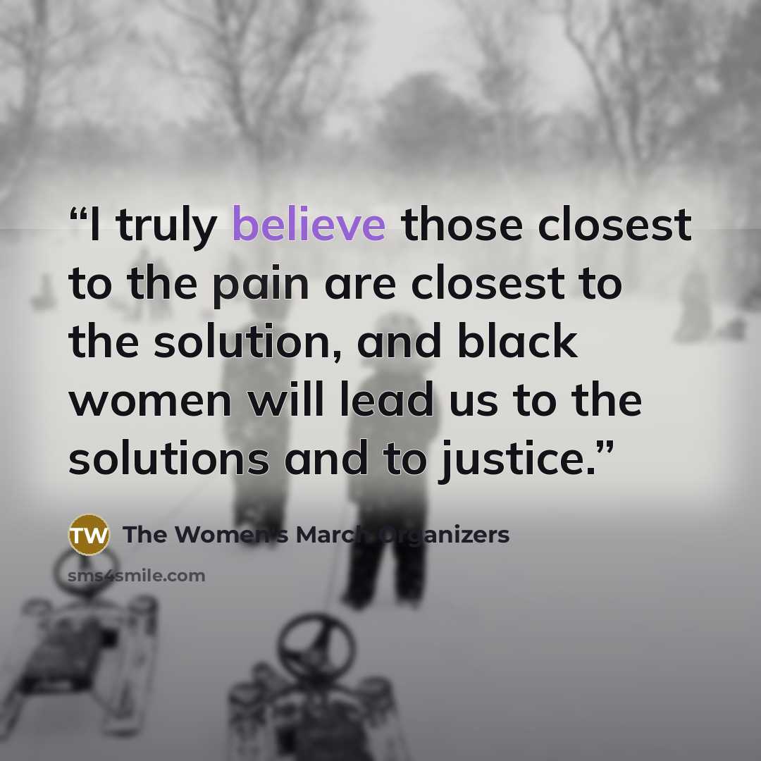 “I truly believe those closest to the pain are closest to the solution, and black women will lead us to the solutions and to justice.” quote by The Women's March Organizers