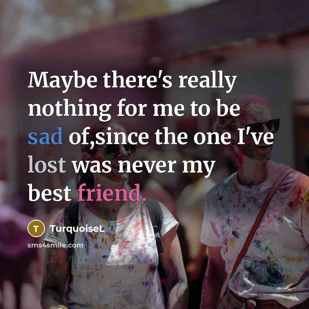 “Maybe there's really nothing for me to be sad of,since the one I've lost was never my best friend.” quote by TurquoiseL