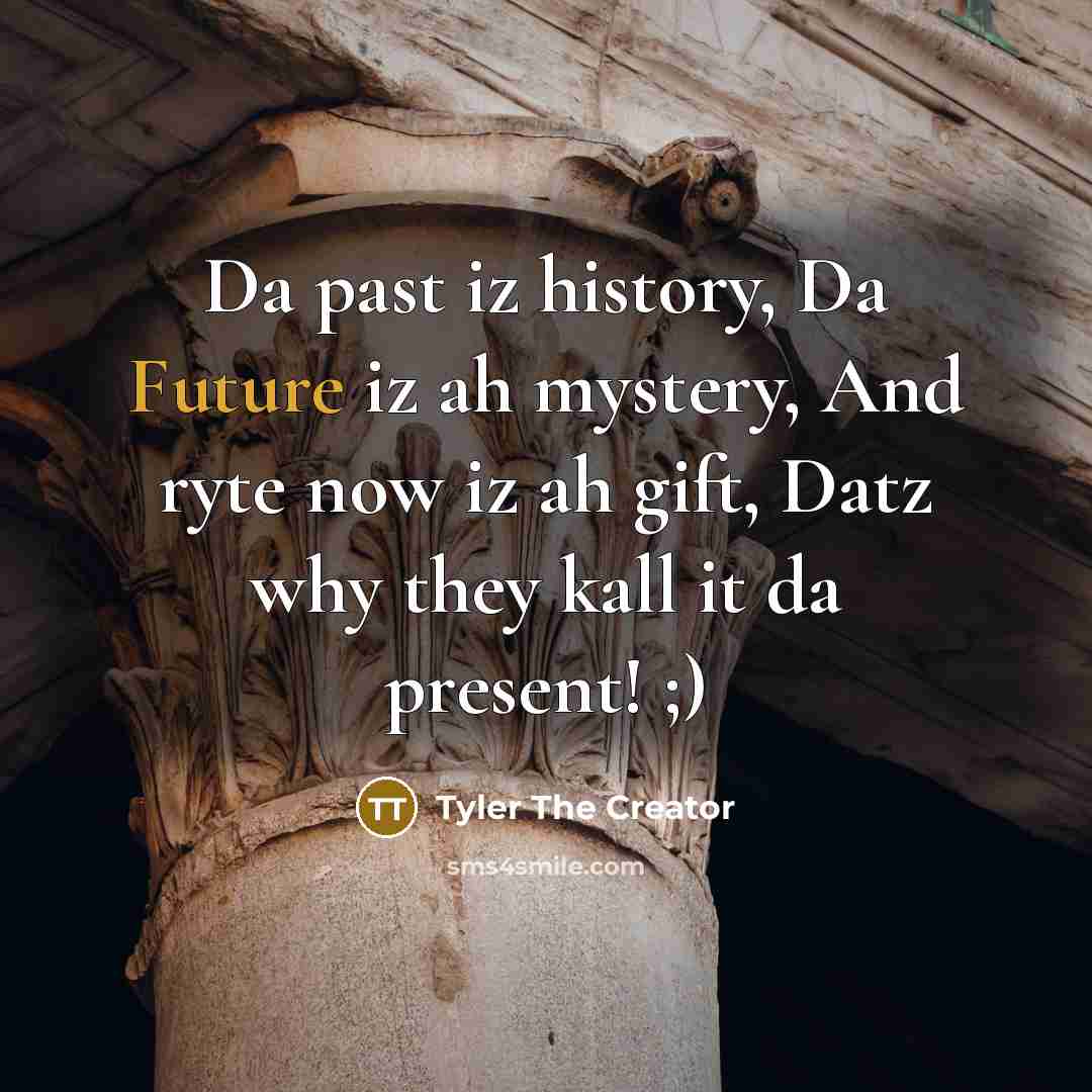 “Da past iz history, Da Future iz ah mystery, And…” quote by Tyler The Creator