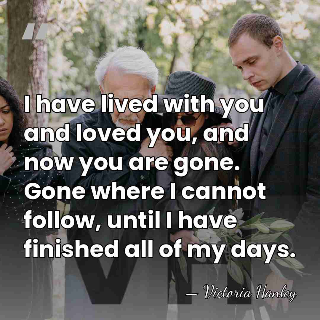 I have lived with you and loved you, and now you are&hellip; - Victoria Hanley