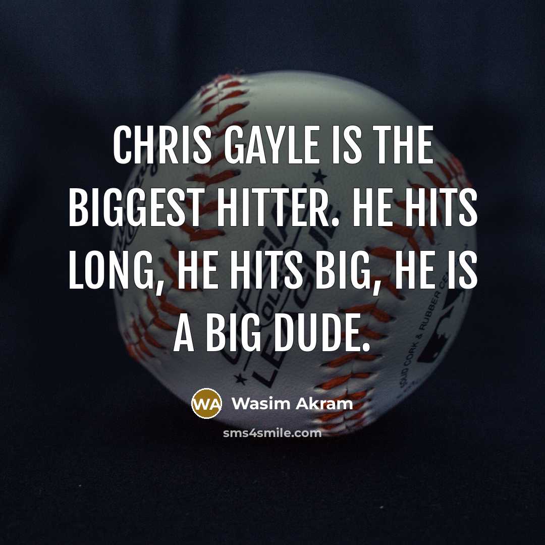 “Chris Gayle is the biggest hitter. He hits long, he hits big, he is a big dude.” quote by Wasim Akram