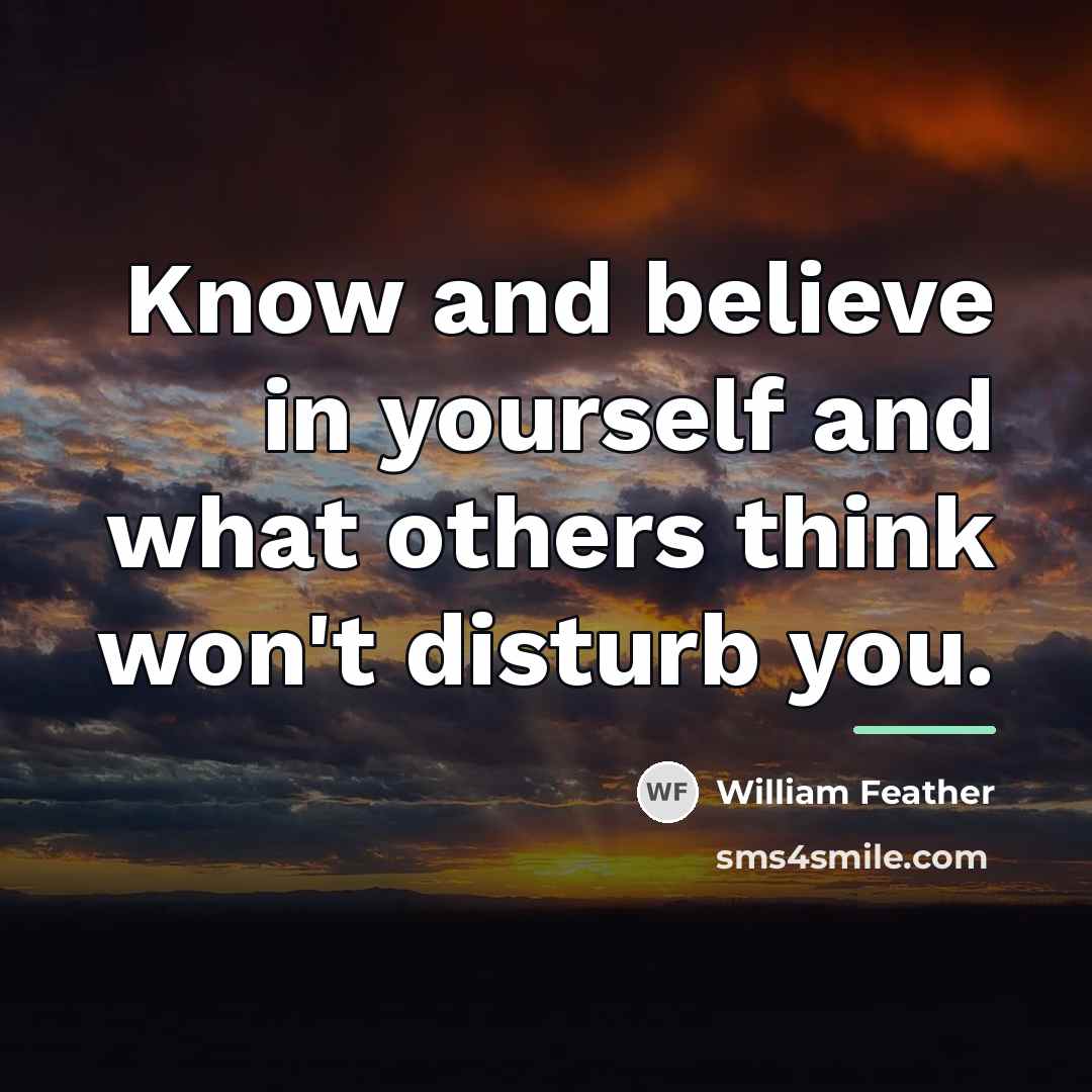 “Know and believe in yourself and what others think won't…” quote by William Feather