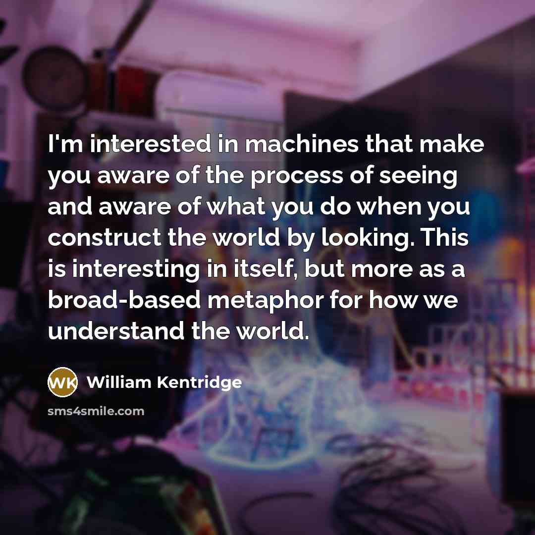 “I'm interested in machines that make you aware of the…” quote by William Kentridge