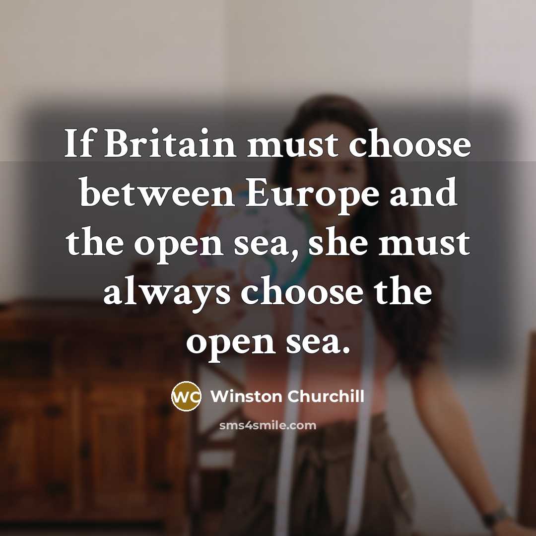 “If Britain must choose between Europe and the open sea,…” quote by Winston Churchill