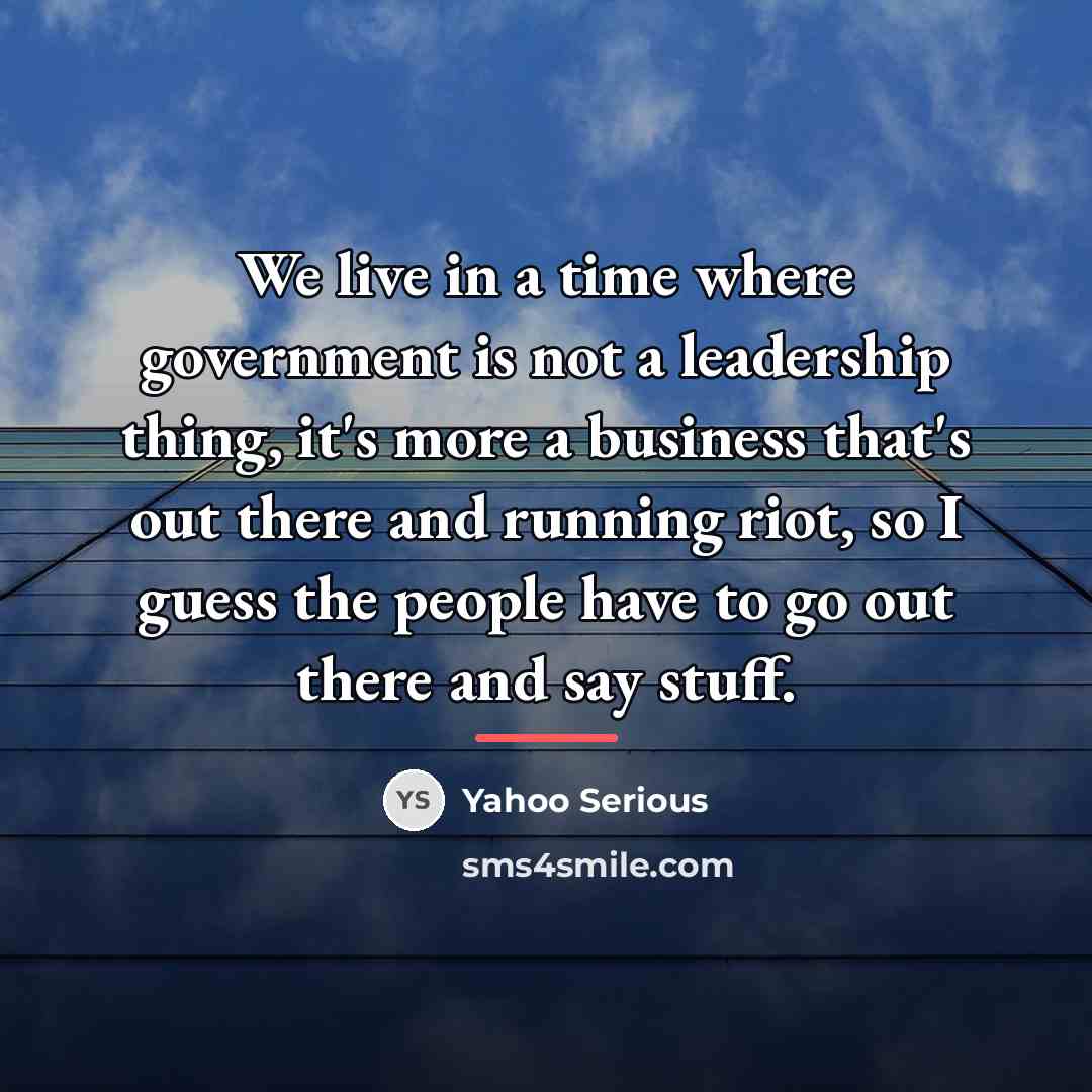 “We live in a time where government is not a…” quote by Yahoo Serious