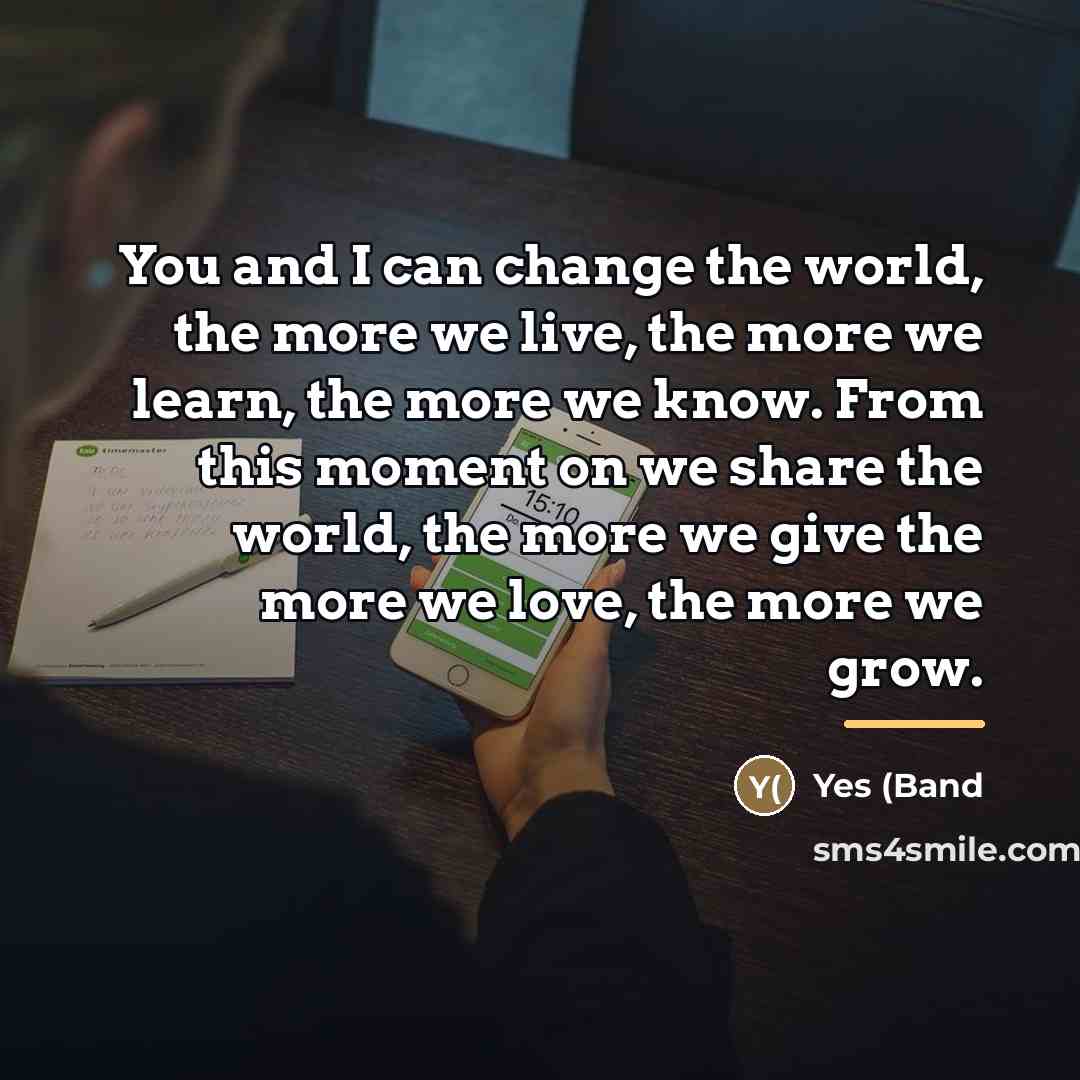 “You and I can change the world, the more we…” quote by Yes (Band