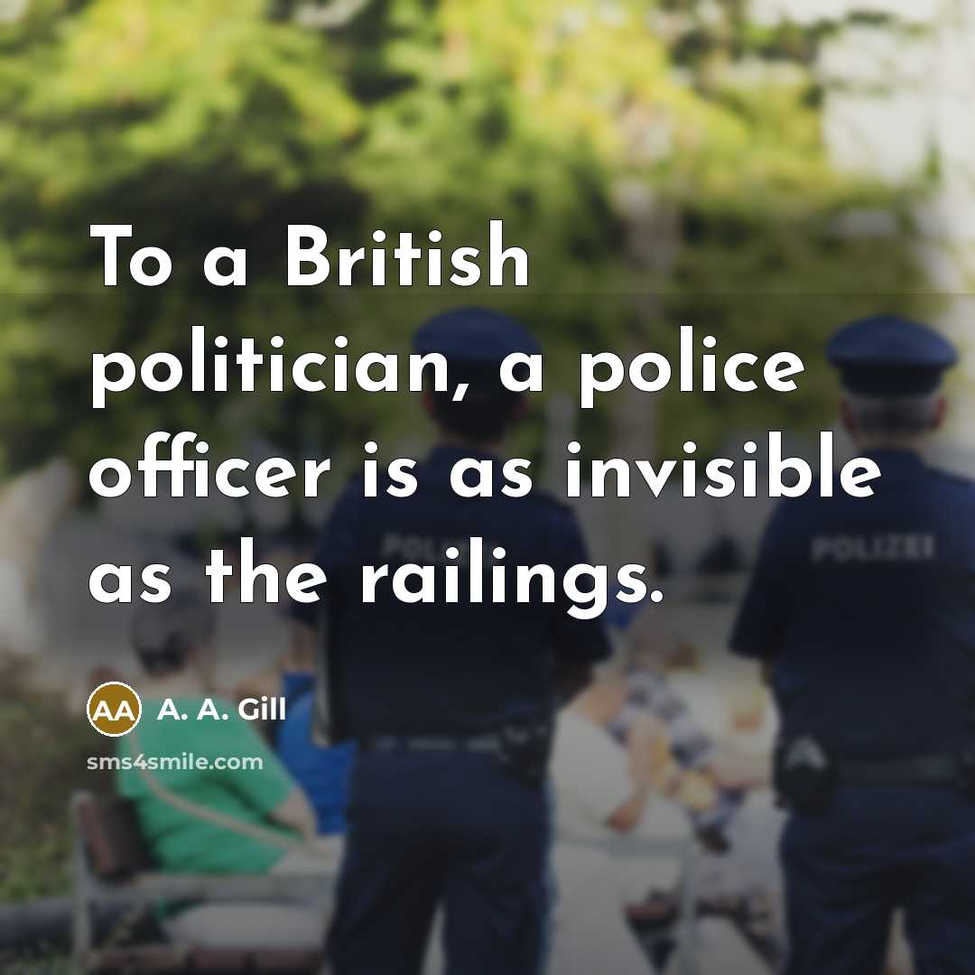 “To a British politician, a police officer is as invisible…” quote by A. A. Gill