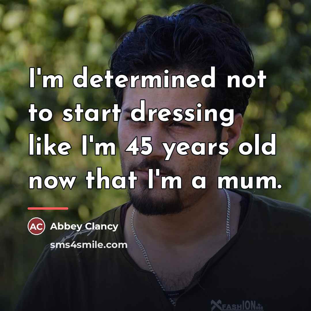 “I'm determined not to start dressing like I'm 45 years…” quote by Abbey Clancy