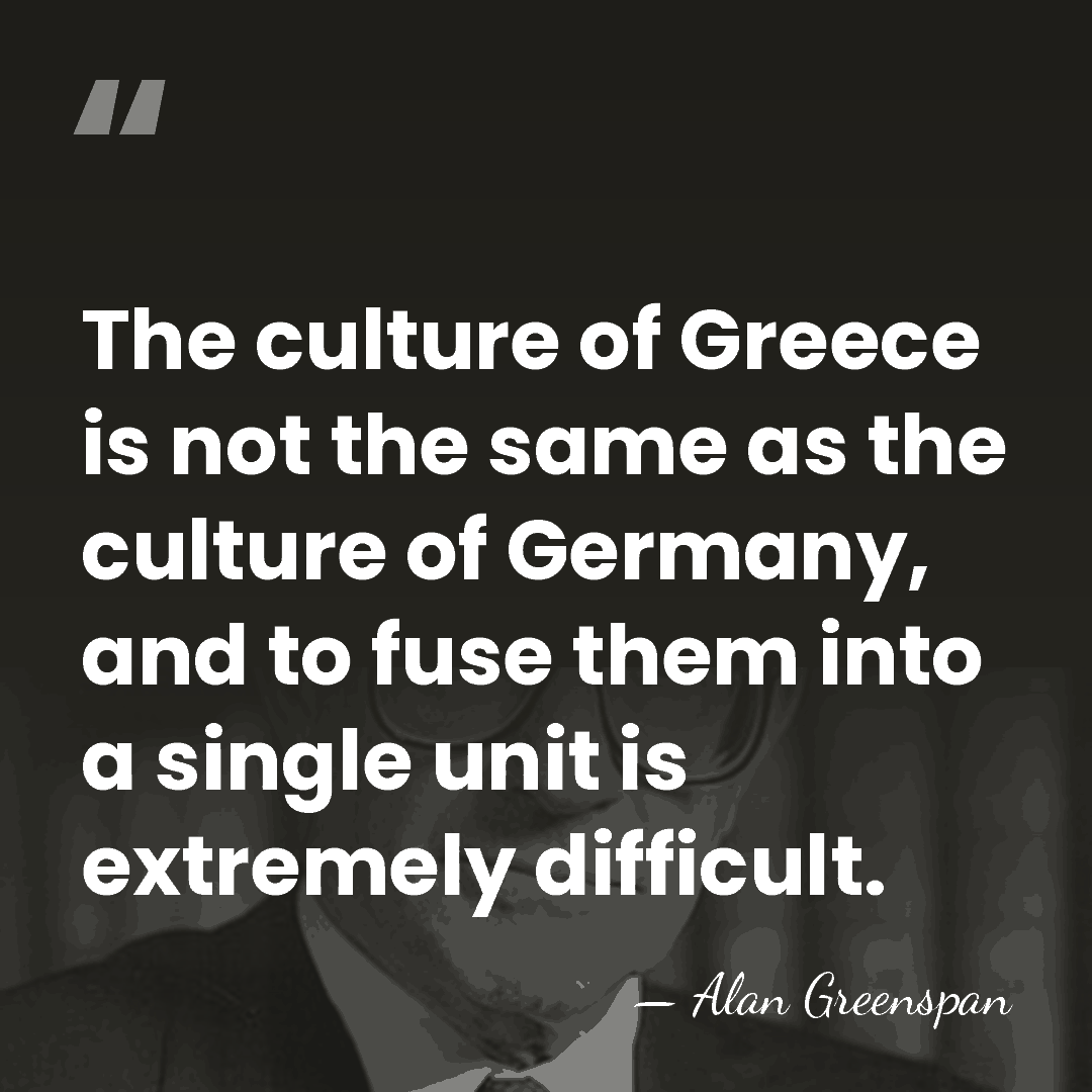 The culture of Greece is not the same as the culture of&hellip; - Alan Greenspan