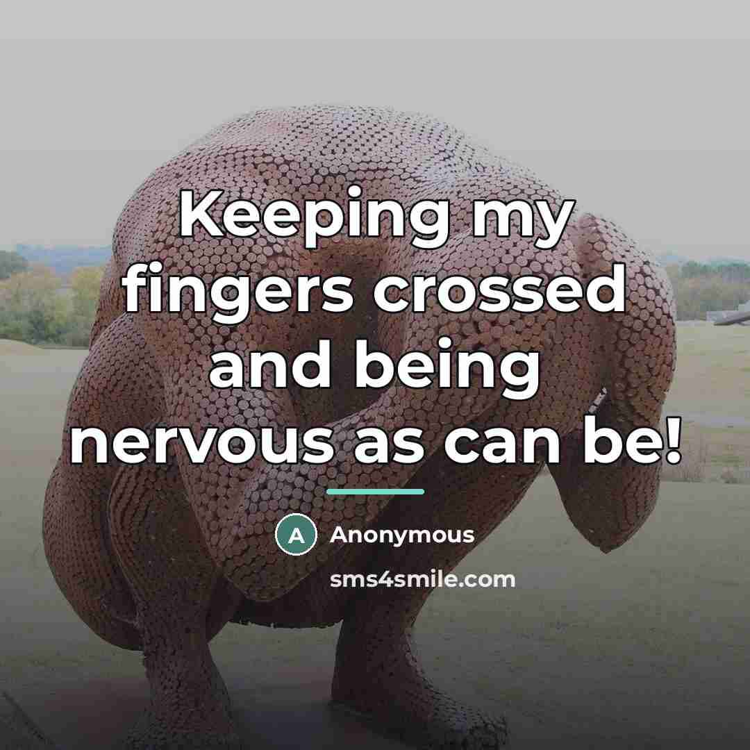 “Keeping my fingers crossed and being nervous as can be!…” quote by Anonymous