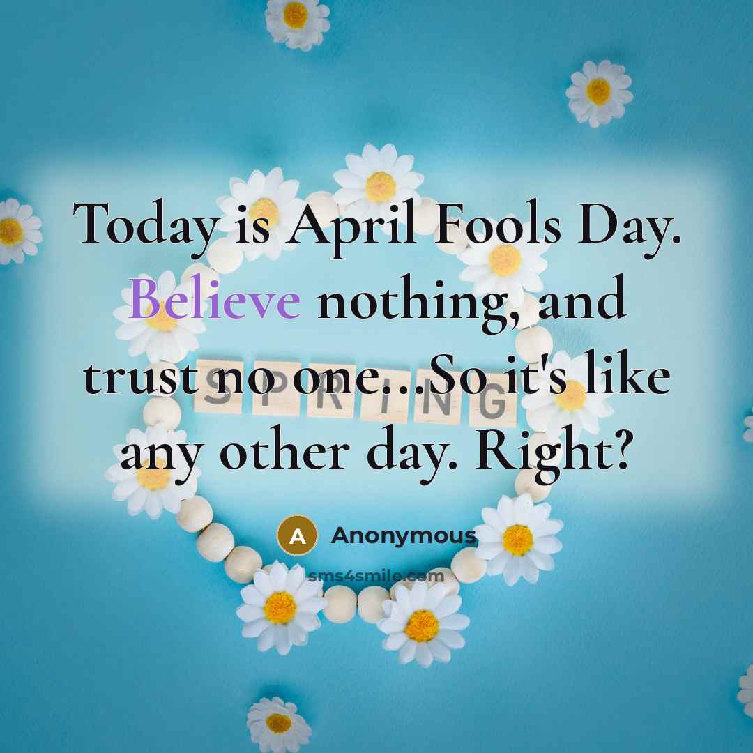 “Today is April Fools Day. Believe nothing, and trust no one...So it's like any other day. Right?” quote by Anonymous