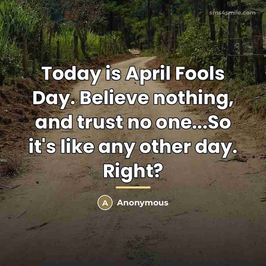 “Today is April Fools Day. Believe nothing, and trust no…” quote by Anonymous