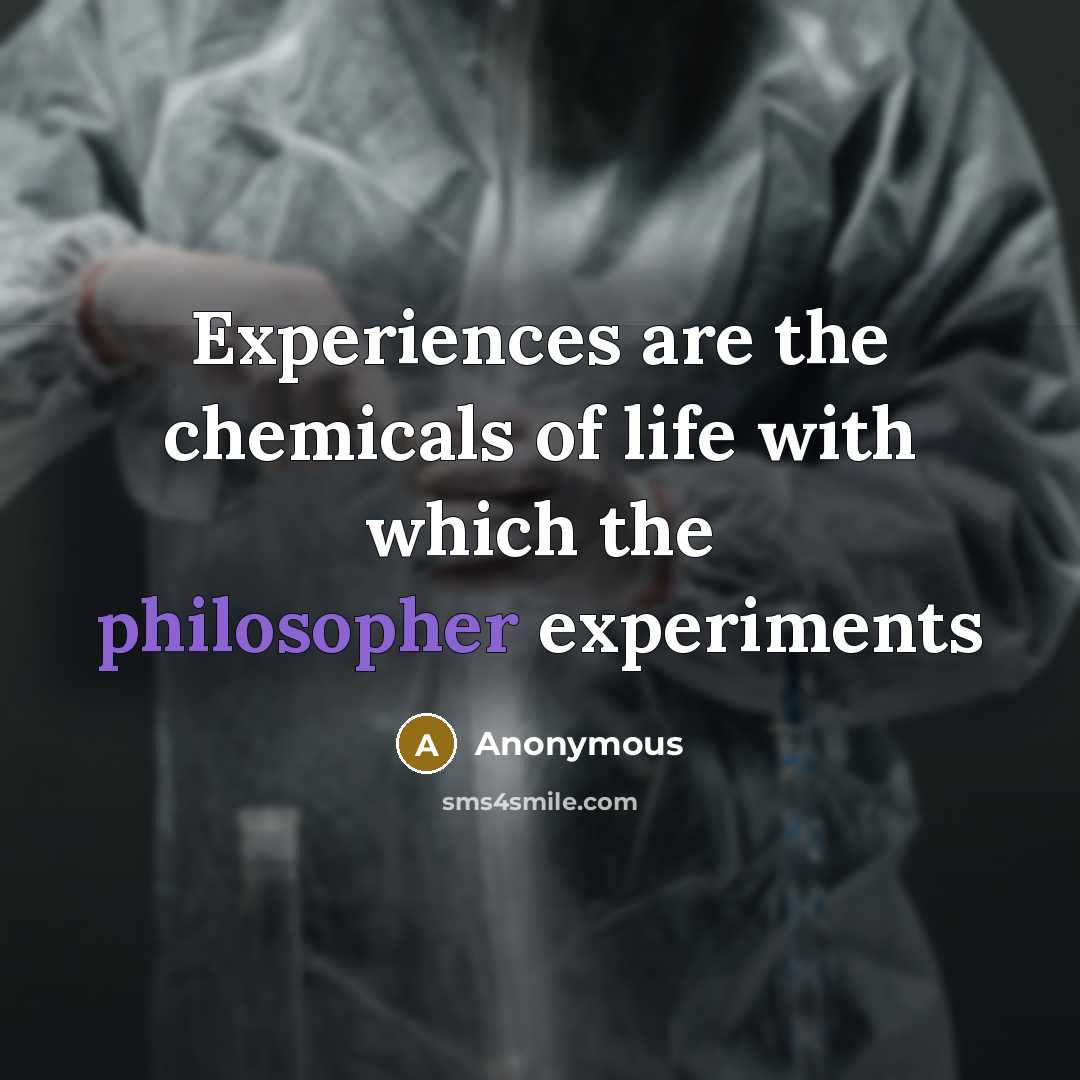 “Experiences are the chemicals of life with which the philosopher…” quote by Anonymous