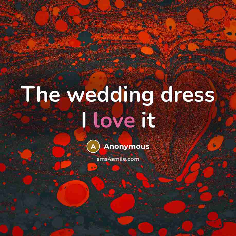 “The wedding dress I love it” quote by Anonymous