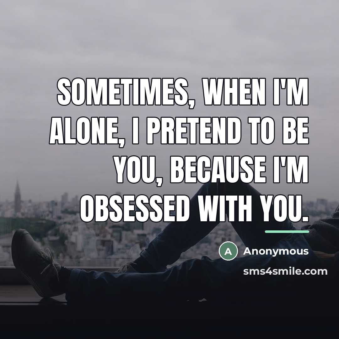 “Sometimes, when I'm alone, I pretend to be you, because…” quote by Anonymous