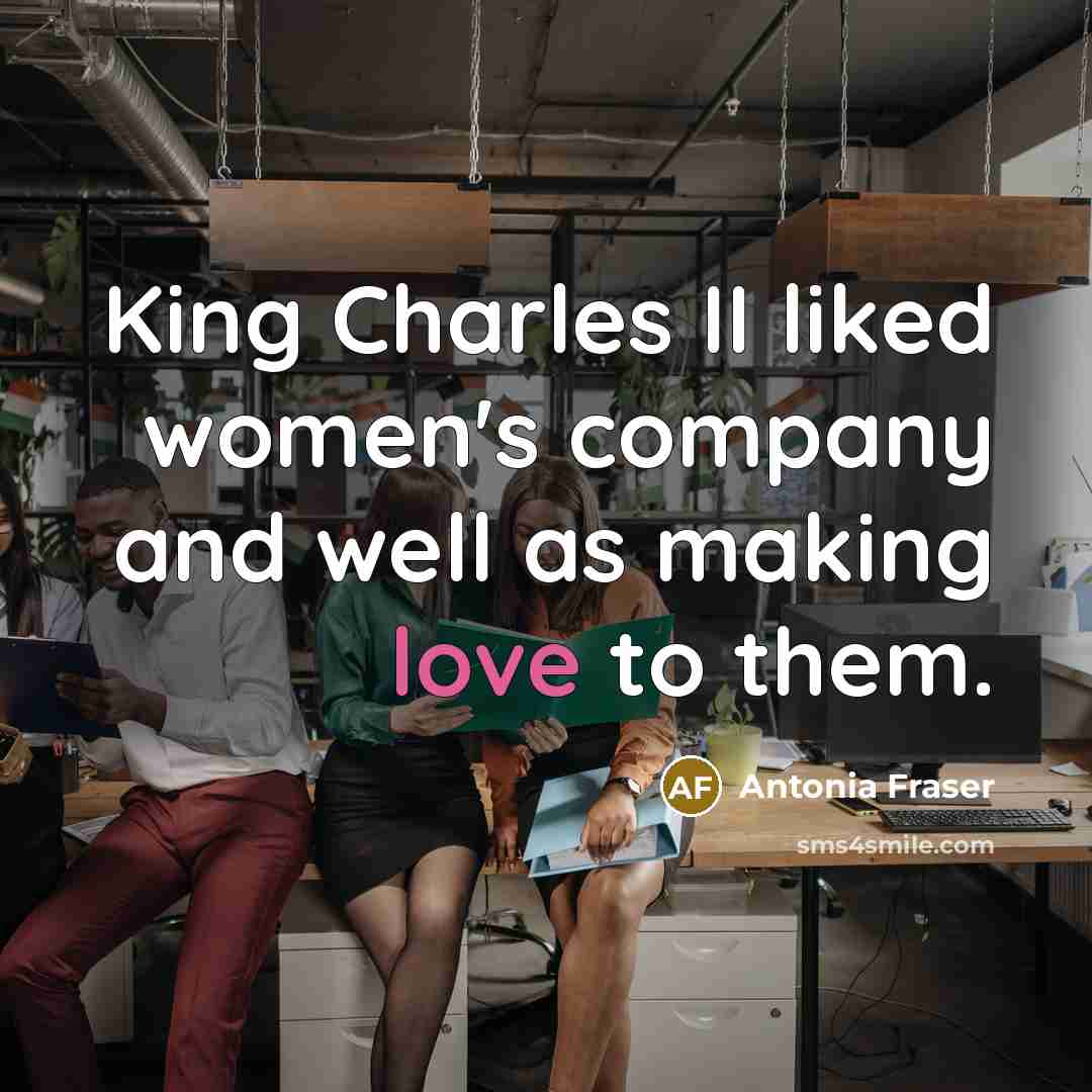 “King Charles II liked women's company and well as making…” quote by Antonia Fraser