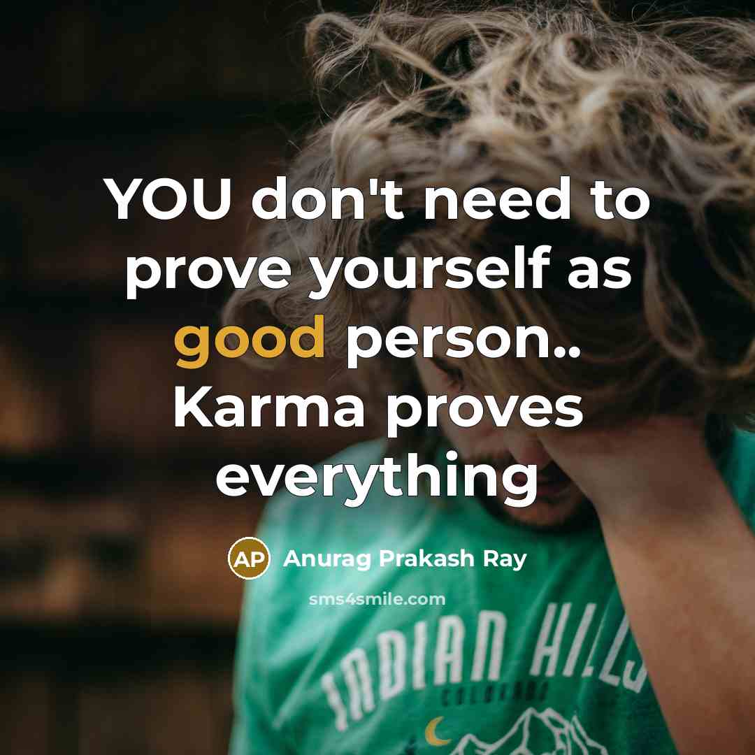 “YOU don't need to prove yourself as good person.. Karma…” quote by Anurag Prakash Ray