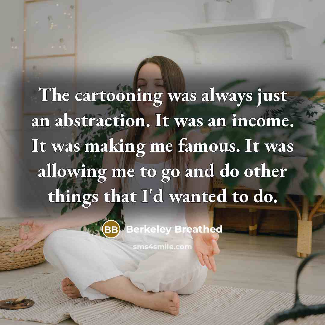 “The cartooning was always just an abstraction. It was an…” quote by Berkeley Breathed