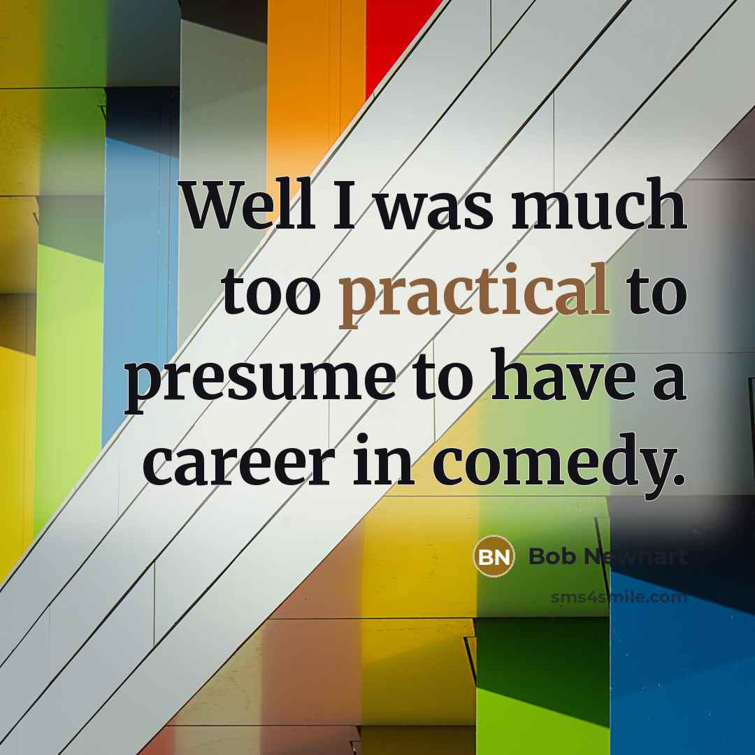 “Well I was much too practical to presume to have…” quote by Bob Newhart