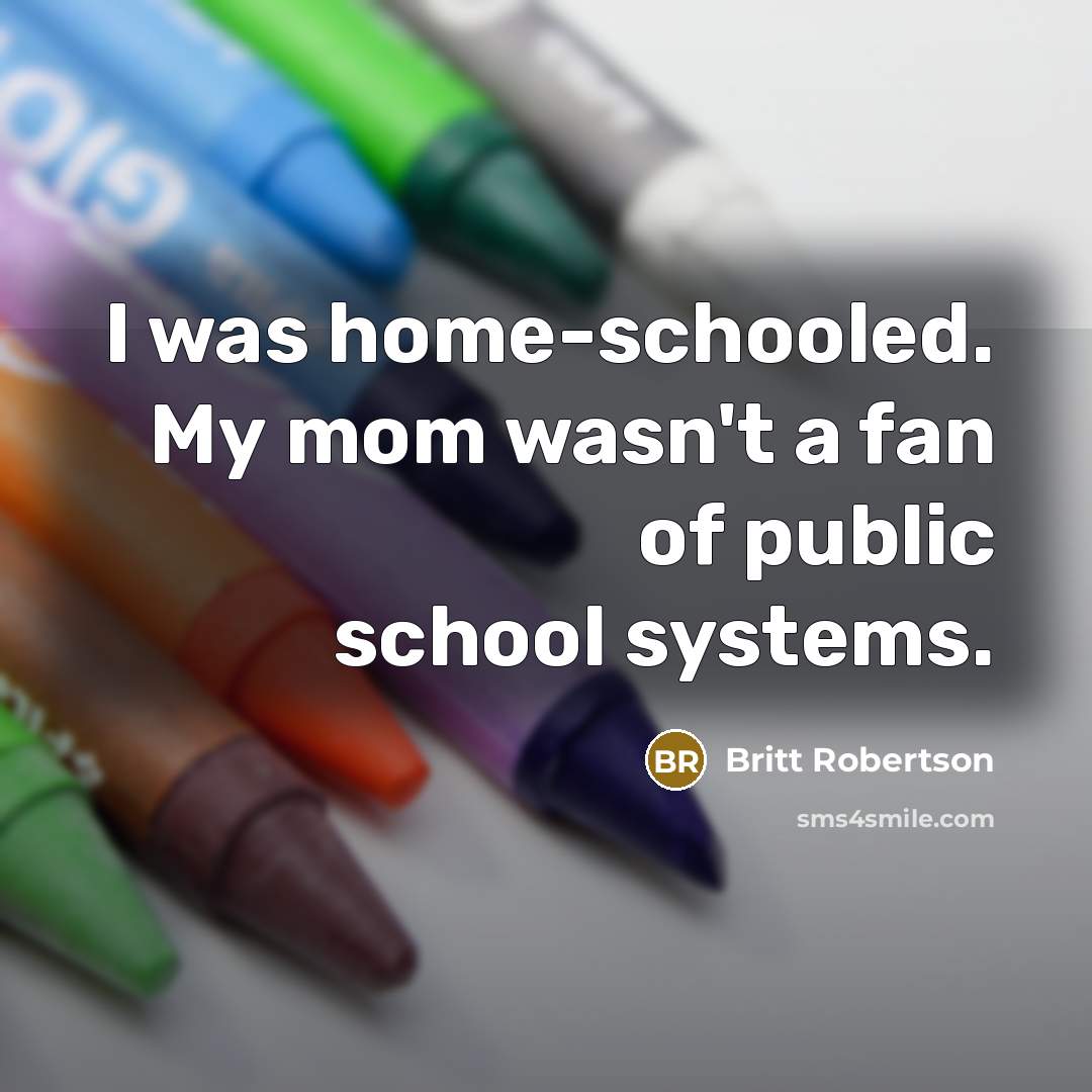 “I was home-schooled. My mom wasn't a fan of public…” quote by Britt Robertson
