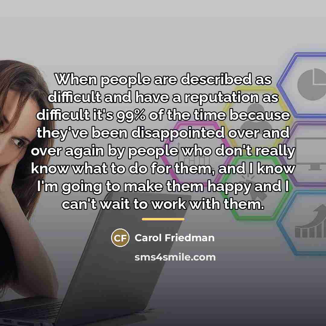 “When people are described as difficult and have a reputation…” quote by Carol Friedman