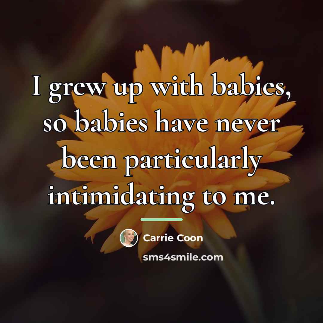 “I grew up with babies, so babies have never been…” quote by Carrie Coon