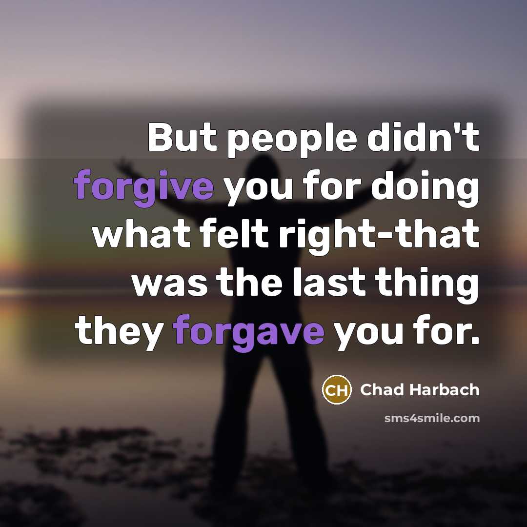 “But people didn't forgive you for doing what felt right-that was the last thing they forgave you for.” quote by Chad Harbach