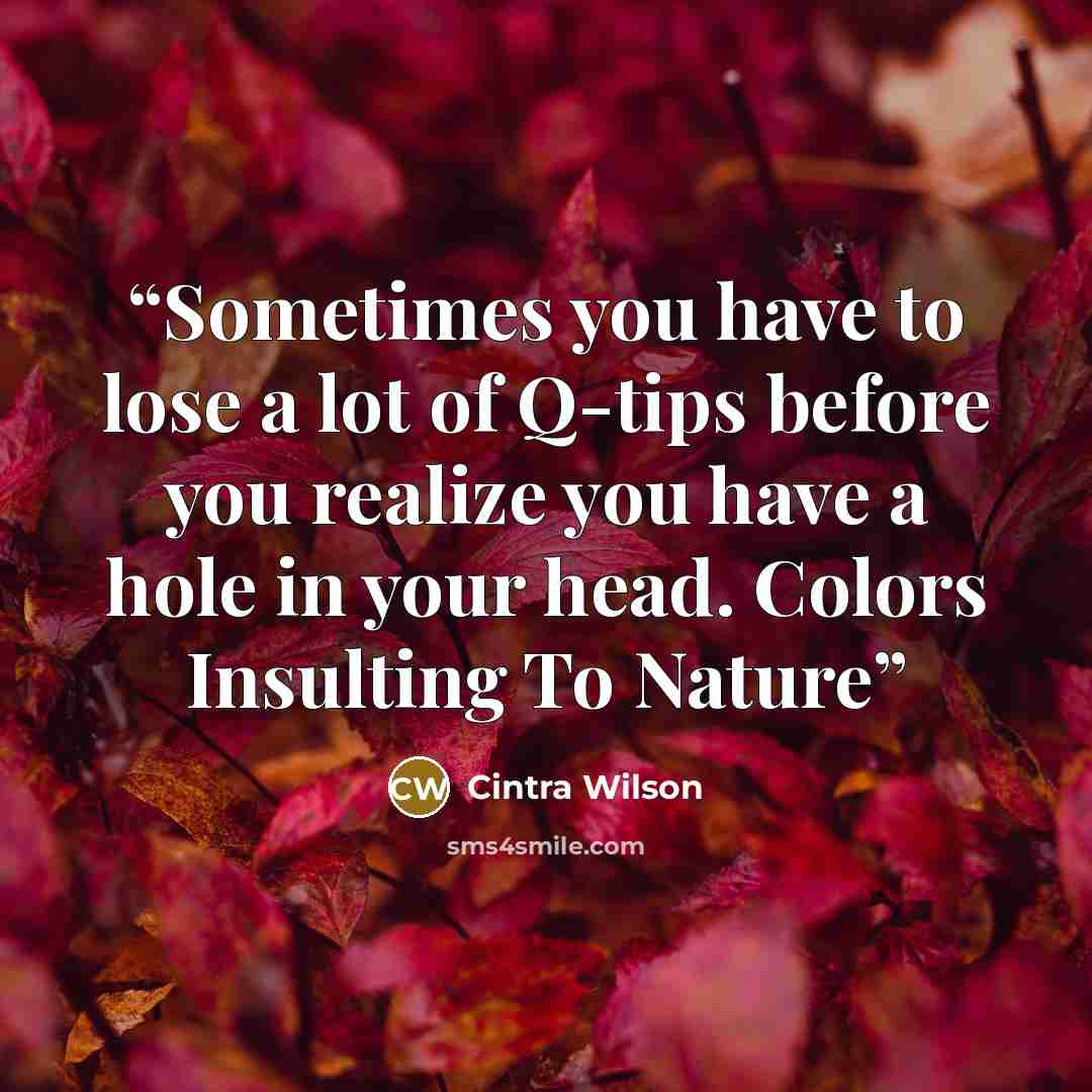 “Sometimes you have to lose a lot of Q-tips before you realize you have a hole in your head. Colors Insulting To Nature” quote by Cintra Wilson