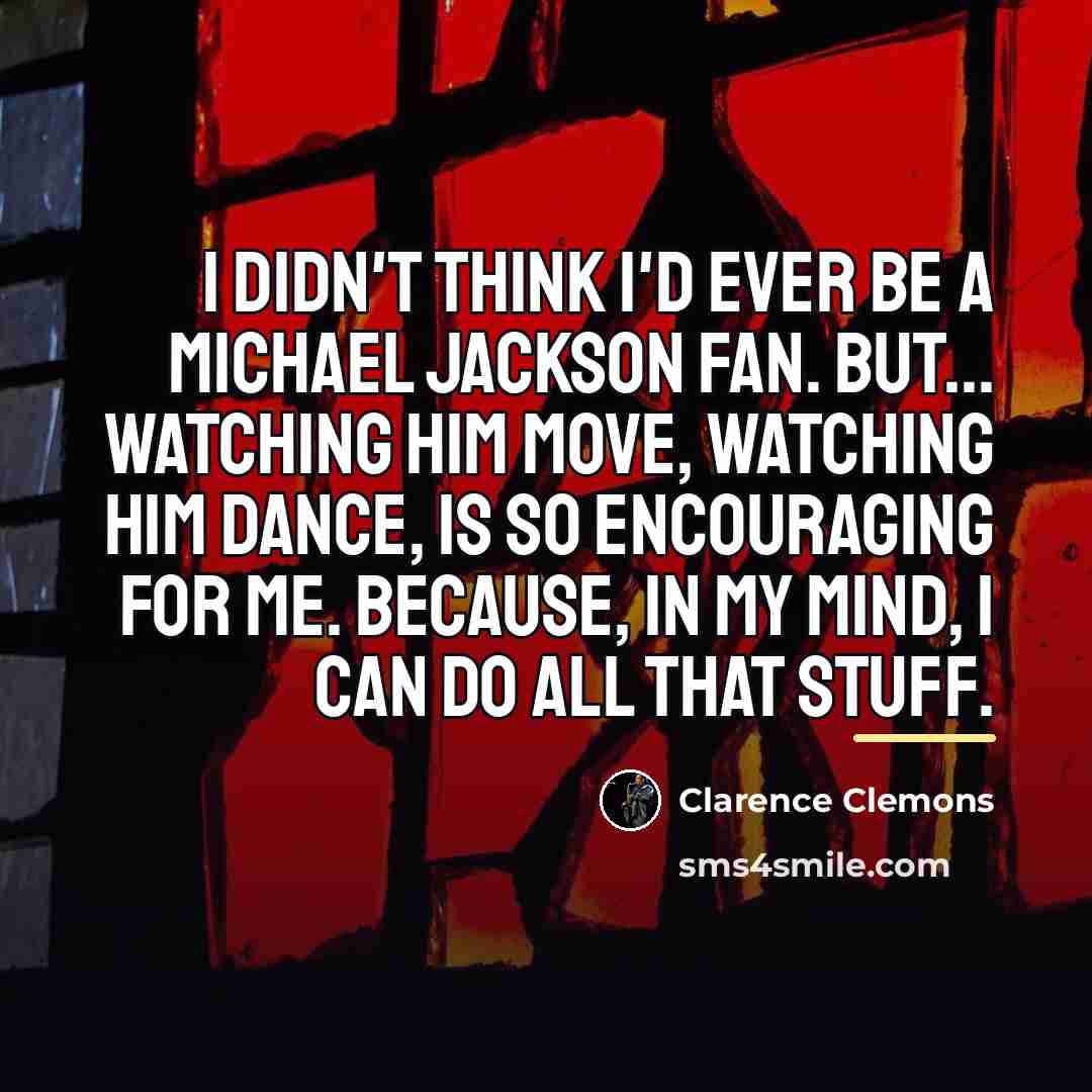 “I didn't think I'd ever be a Michael Jackson fan.…” quote by Clarence Clemons