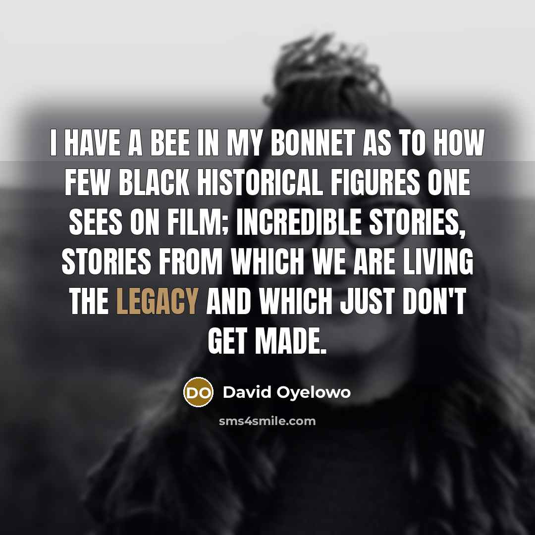 “I have a bee in my bonnet as to how…” quote by David Oyelowo