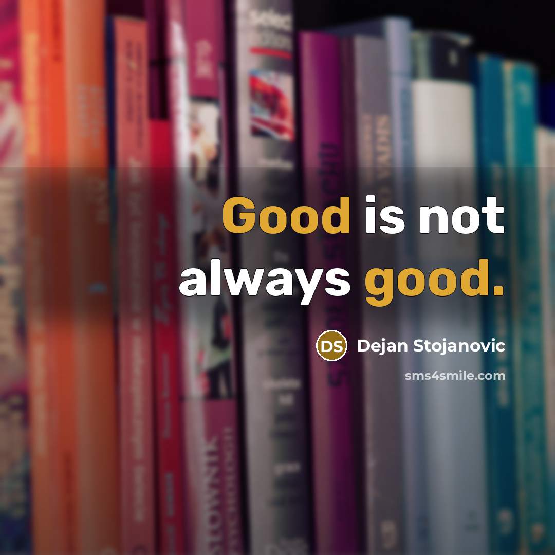 “Good is not always good.…” quote by Dejan Stojanovic