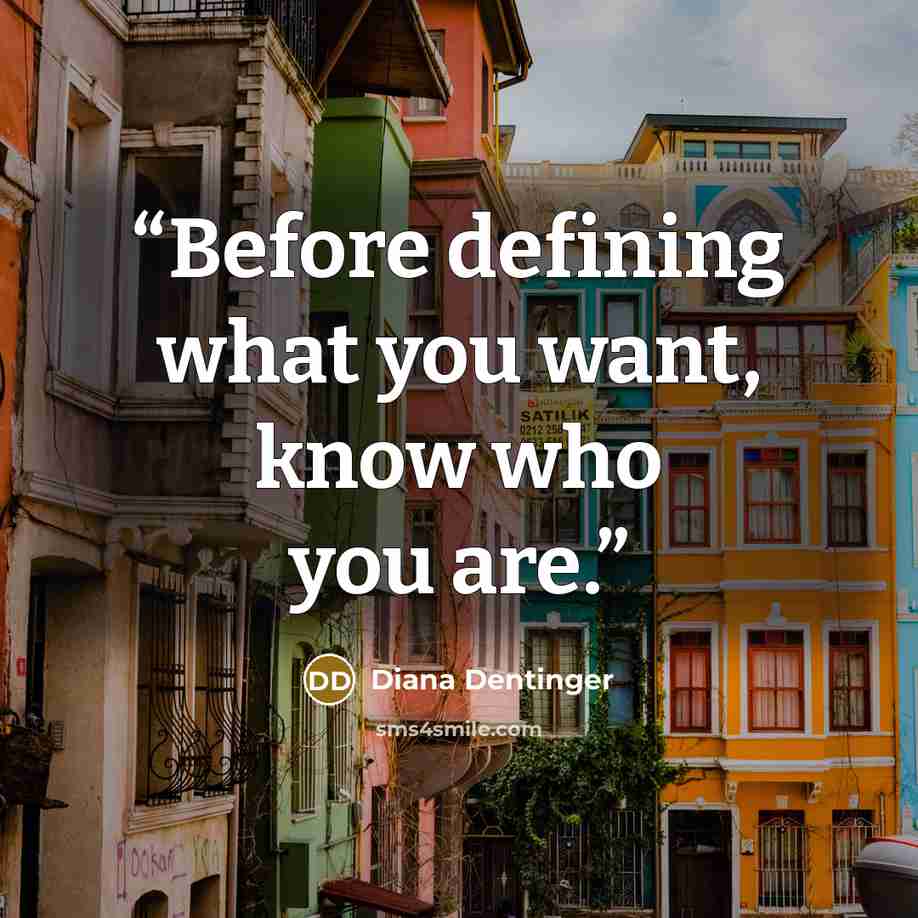 “Before defining what you want, know who you are.” quote by Diana Dentinger