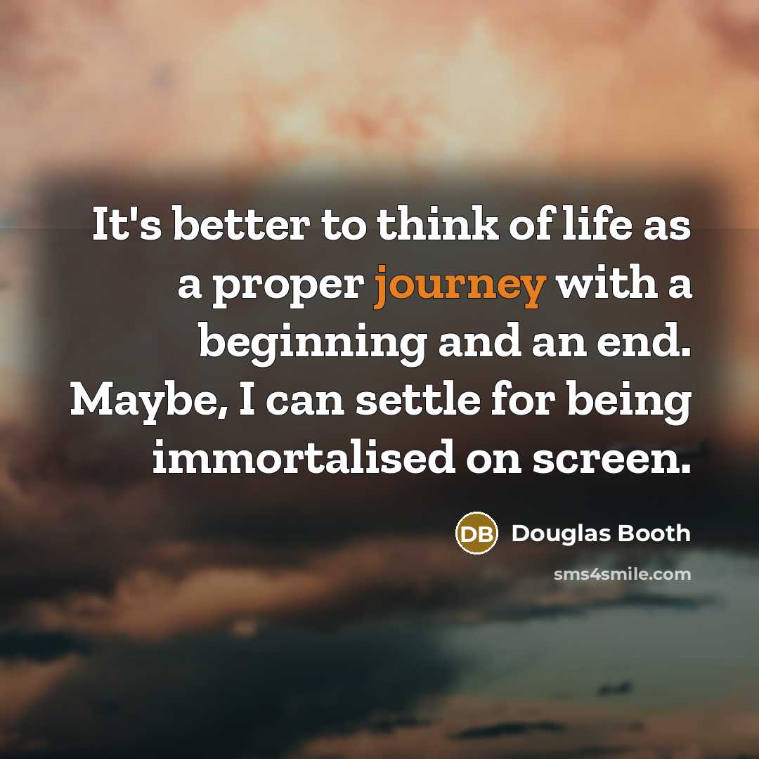 “It's better to think of life as a proper journey…” quote by Douglas Booth