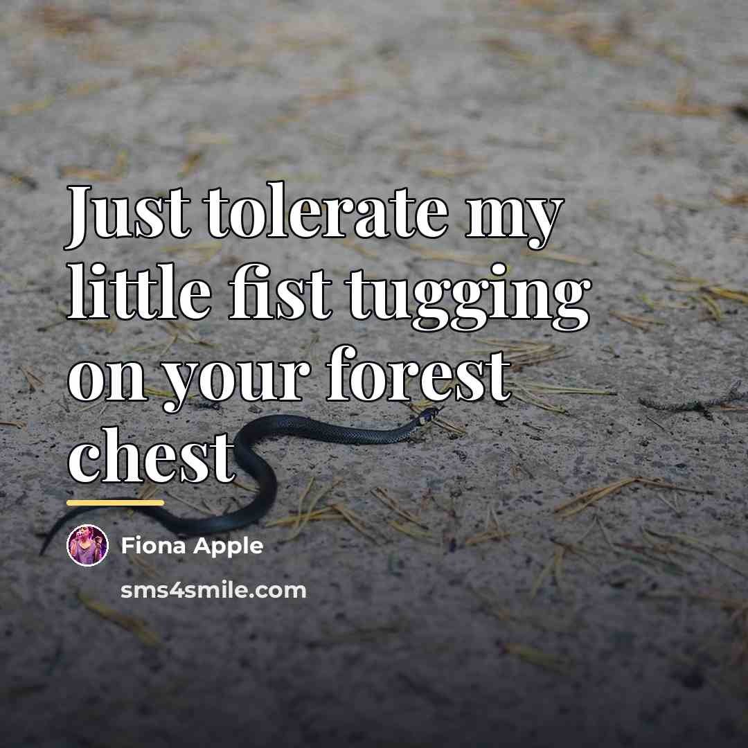 “Just tolerate my little fist tugging on your forest chest…” quote by Fiona Apple