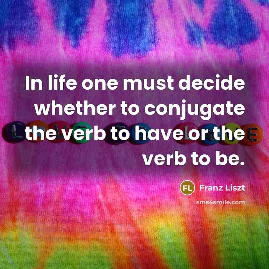 “In life one must decide whether to conjugate the verb…” quote by Franz Liszt