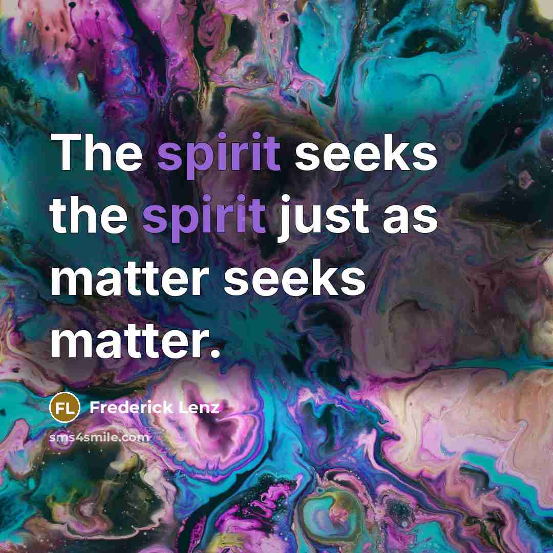 “The spirit seeks the spirit just as matter seeks matter.…” quote by Frederick Lenz
