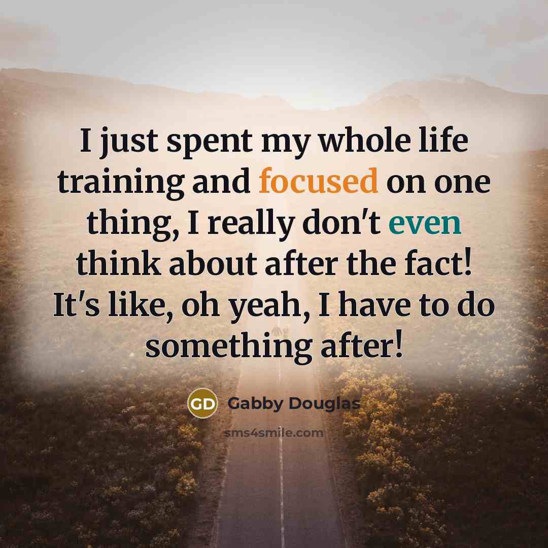 “I just spent my whole life training and focused on…” quote by Gabby Douglas