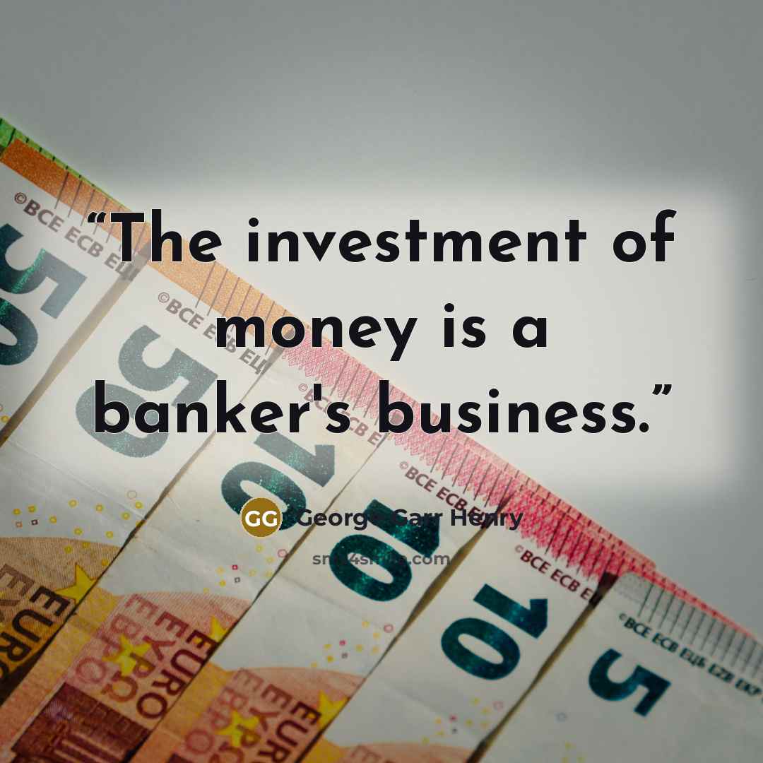 “The investment of money is a banker's business.” quote by George Garr Henry