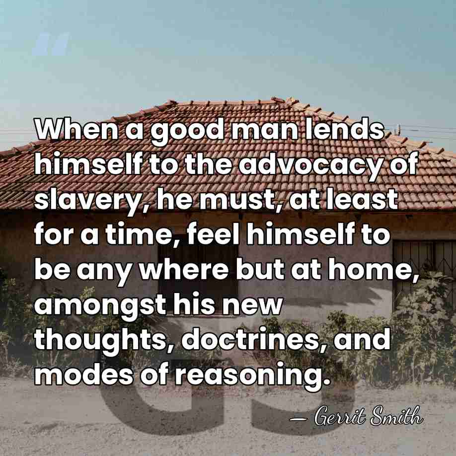 When a good man lends himself to the advocacy of slavery, he&hellip; - Gerrit Smith