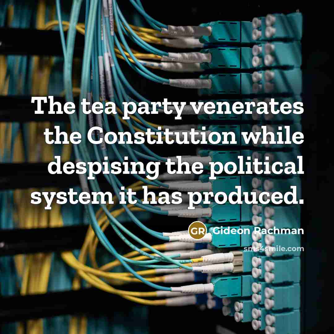 “The tea party venerates the Constitution while despising the political…” quote by Gideon Rachman