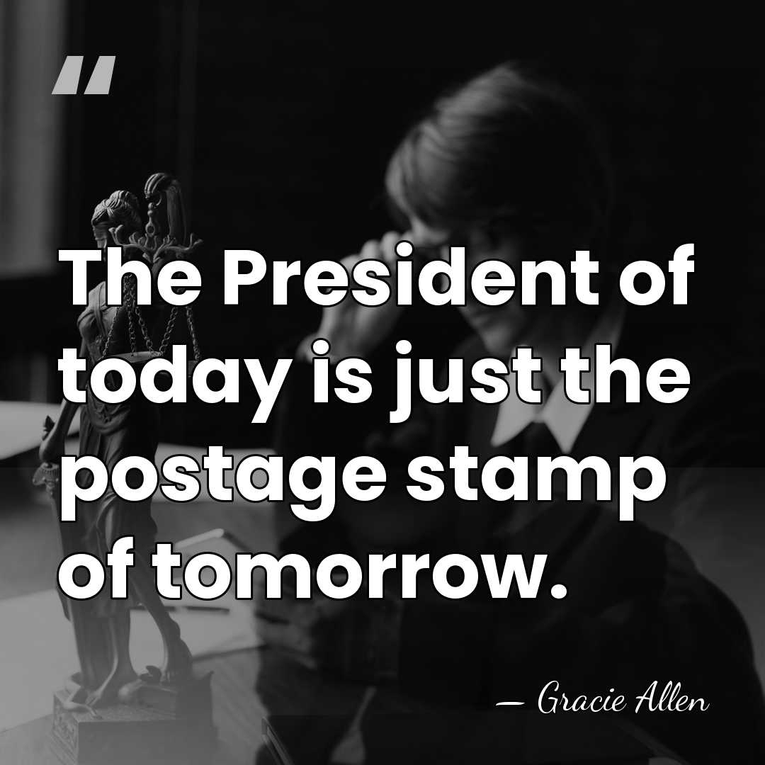The President of today is just the postage stamp of tomorrow. - Gracie Allen