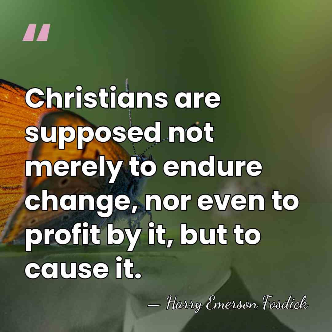 Christians are supposed not merely to endure change, nor even to profit&hellip; - Harry Emerson Fosdick