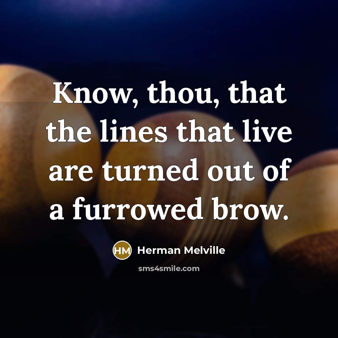 “Know, thou, that the lines that live are turned out of a furrowed brow.” quote by Herman Melville