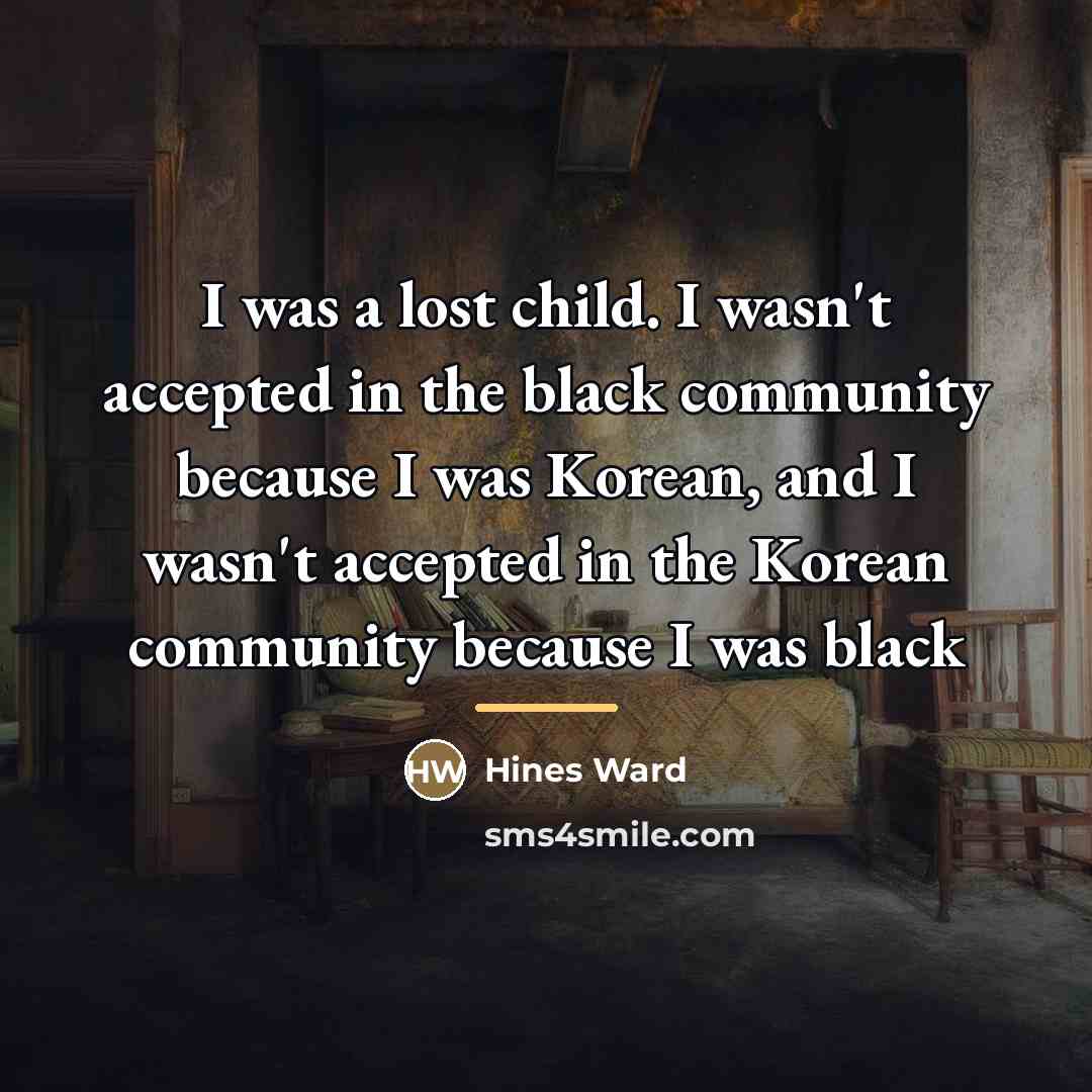 “I was a lost child. I wasn't accepted in the…” quote by Hines Ward
