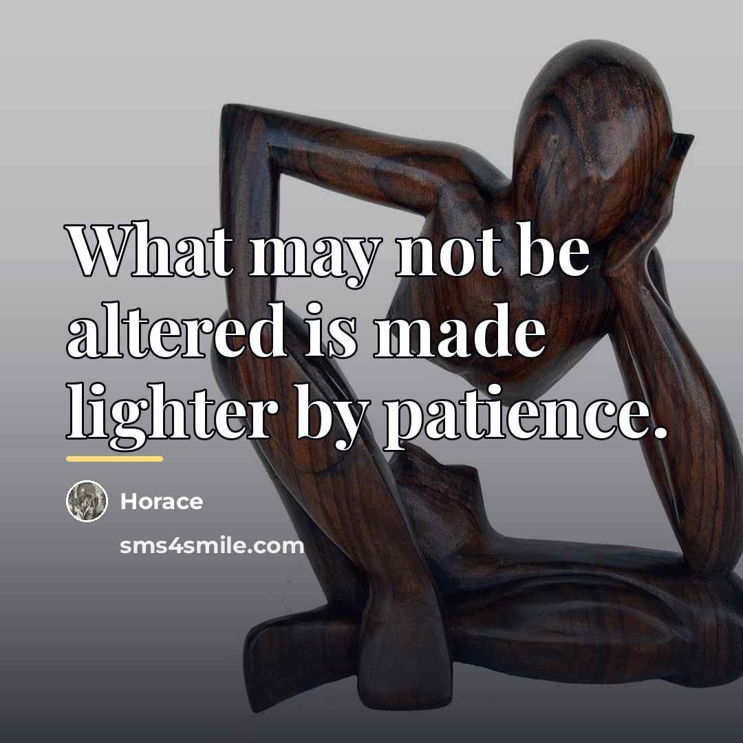 “What may not be altered is made lighter by patience.…” quote by Horace