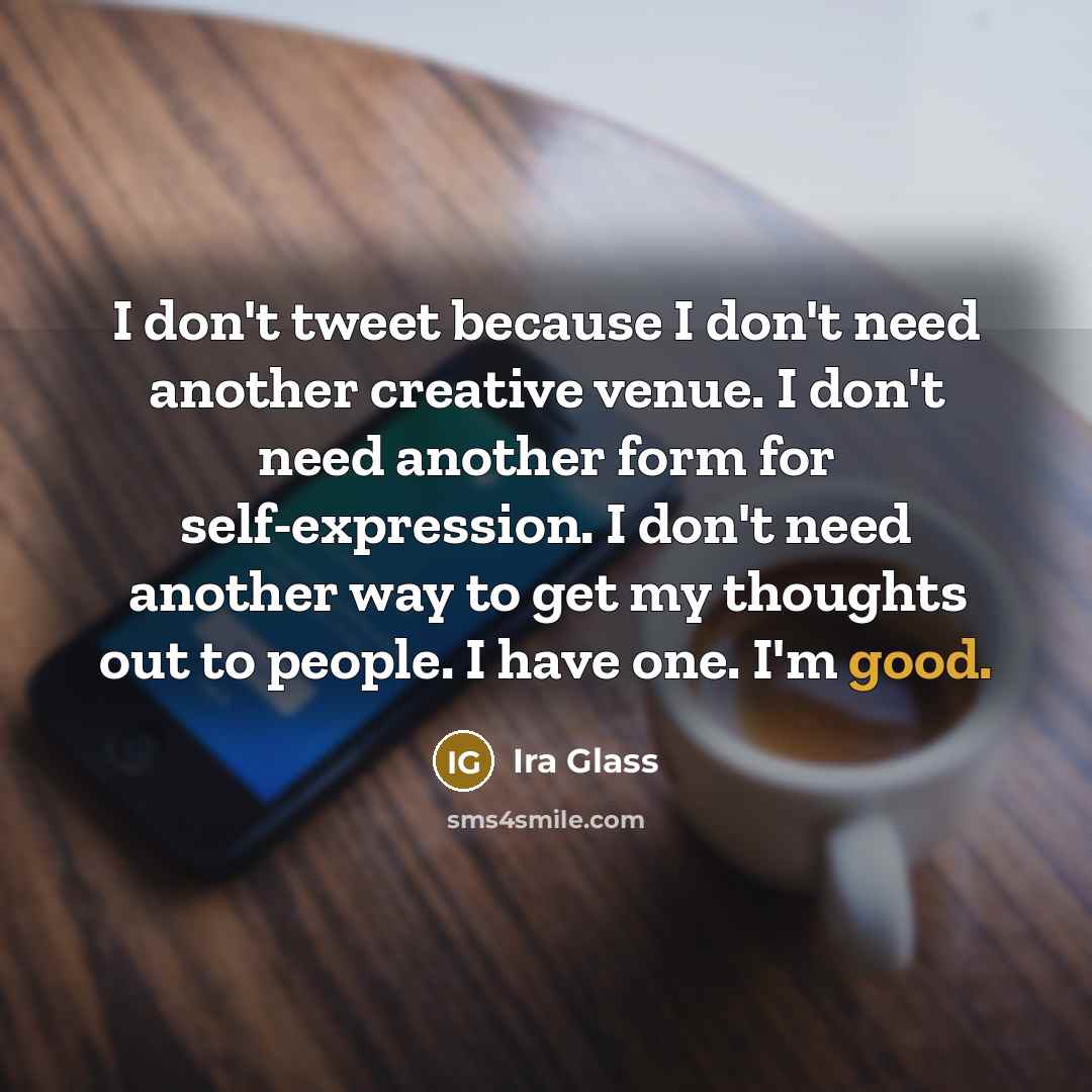 “I don't tweet because I don't need another creative venue.…” quote by Ira Glass